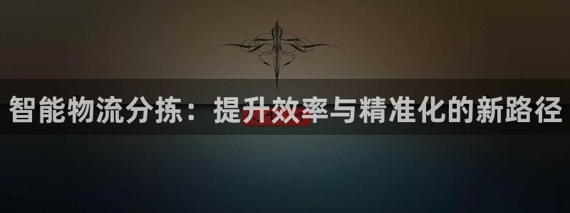 ,优游国际流水怎么算：智能物流分拣：提升效率与精准化的新路径
